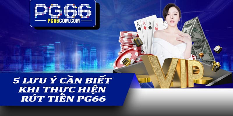 5 lưu ý cần biết khi thực hiện rút tiền PG66