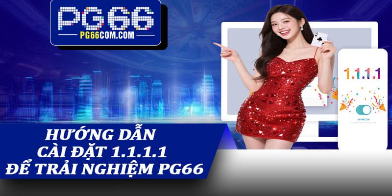 Hướng dẫn cài đặt 1.1.1.1 để trải nghiệm PG66 nhanh chóng