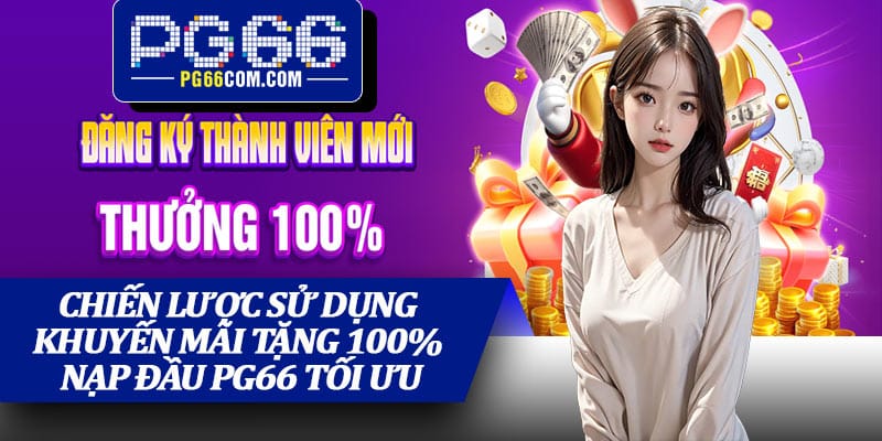 Chiến lược sử dụng khuyến mãi Tặng 100% Nạp Đầu PG66 tối ưu