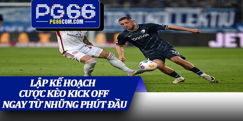 Lập kế hoạch cược kèo kick off ngay từ những phút đầu