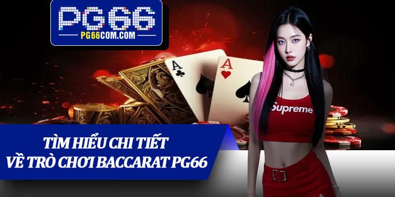 Tìm hiểu chi tiết về trò chơi baccarat PG66