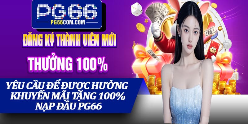 Yêu cầu để được hưởng khuyến mãi Tặng 100% Nạp Đầu PG66