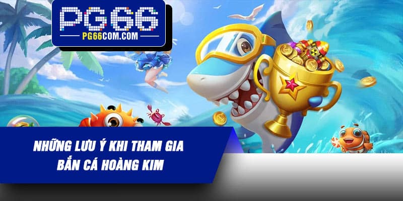 Những lưu ý khi tham gia Bắn Cá Hoàng Kim