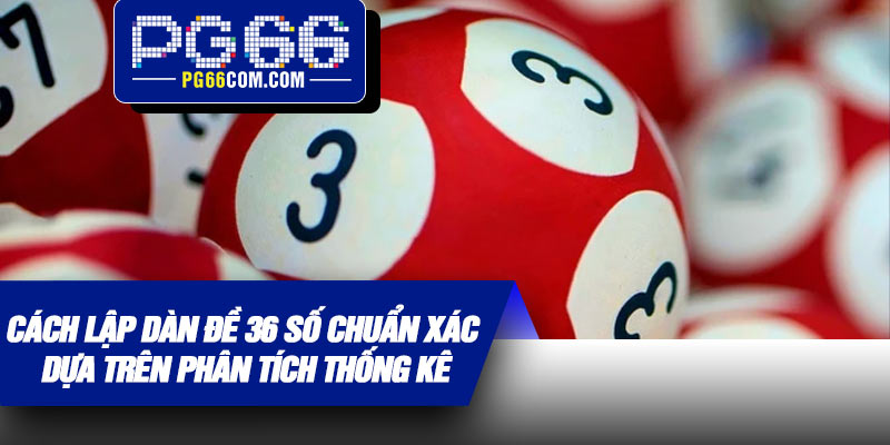 Cách lập dàn đề 36 số chuẩn xác dựa trên phân tích thống kê