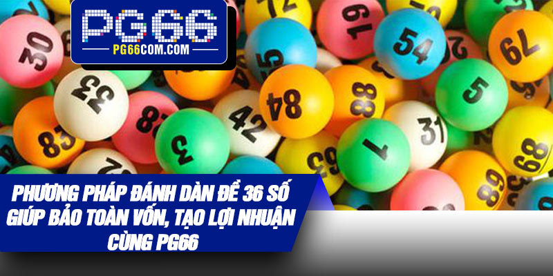 Phương pháp đánh dàn đề 36 số giúp bảo toàn vốn, tạo lợi nhuận cùng PG66